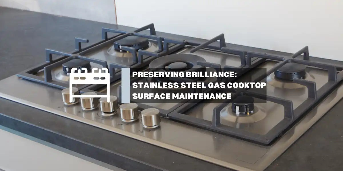 Preserving Brilliance: A Guide to Stainless Steel Gas Cooktop Surface Maintenance