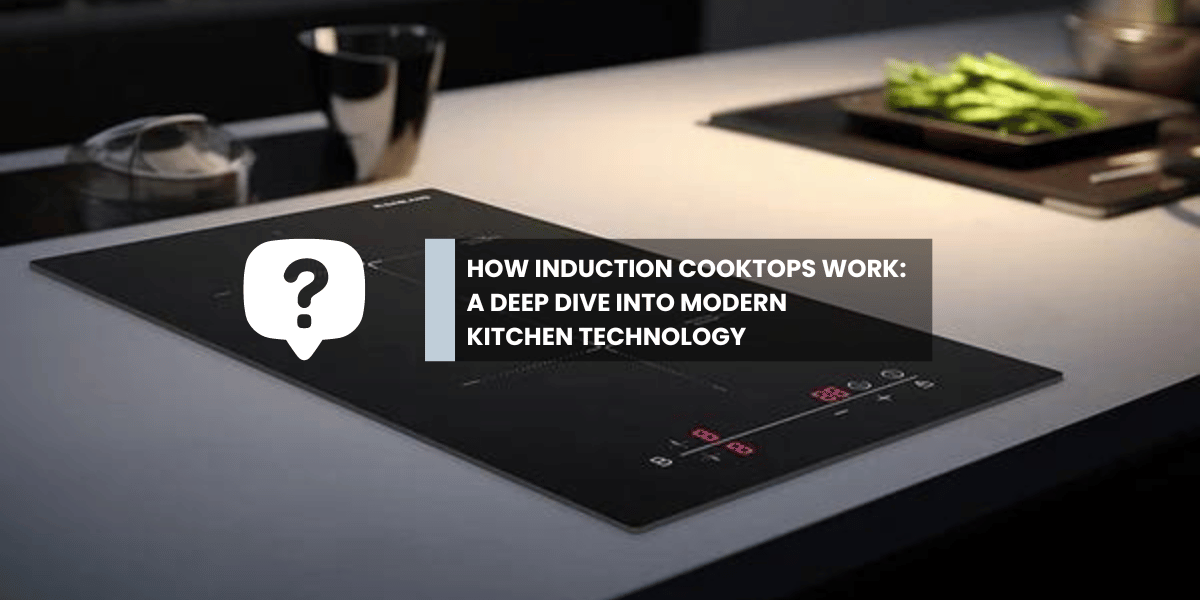How Induction Cooktops Work: A Deep Dive into Modern Kitchen Technolog